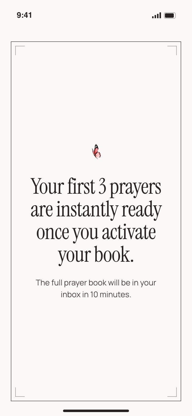 Once you activate your book, your first three prayers are instantly ready on the screen. The full prayer book will be in your inbox in 10 minutes.
